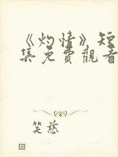 《灼情》短剧全集免费观看高清