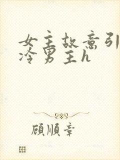 女主故意引诱高冷男主h