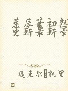 叶辰萧初然刚刚更新最新章节免费阅