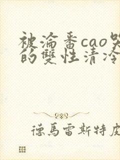 被沦番cao哭的双性清冷美人