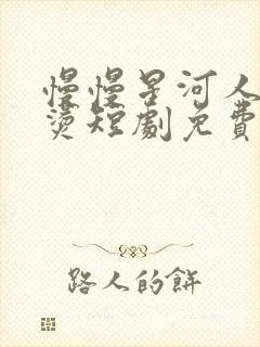 慢慢星河人间滚烫短剧免费观看