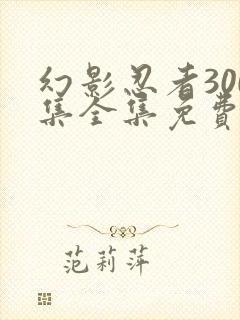 幻影忍者300集全集免费观看