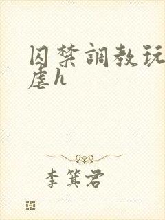 囚禁调教玩物凌虐h