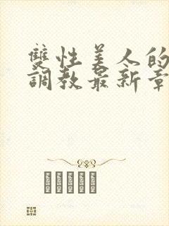 双性美人的凌虐调教最新章节