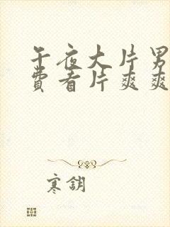 午夜大片男女免费看片爽爽爽