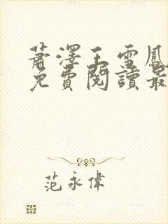 萧泽王雪凤全文免费阅读最新章节更