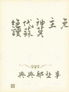 绝代神主免费阅读苏莫