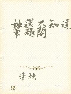 她还不知道by笔趣阁