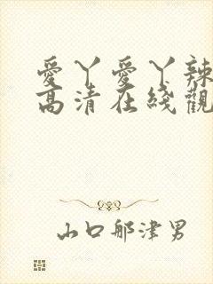 爱丫爱丫辣妹子高清在线观看电视剧