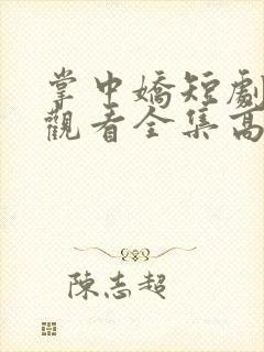 掌中娇短剧免费观看全集高清