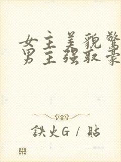 女主美貌惊人被男主强取豪夺古言