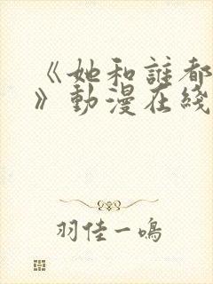 《她和谁都能做》动漫在线观看全集