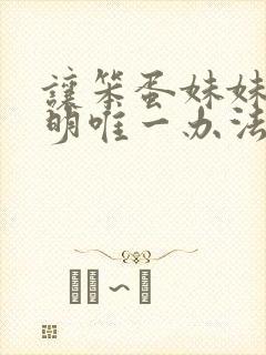 让笨蛋妹妹变聪明唯一办法