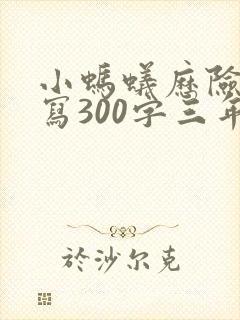 小蚂蚁历险记续写300字三年级作文