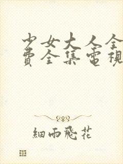 少女大人全集免费全集电视剧