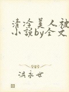 清冷美人被暴君小说by全文存稿不坑文