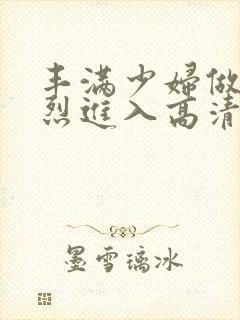 丰满少妇做a猛烈进入高清