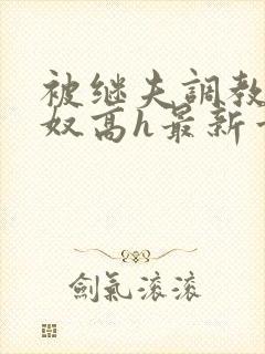 被继夫调教成小奴高h最新章节