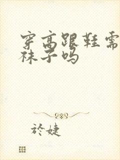 穿高跟鞋需要穿袜子吗封面