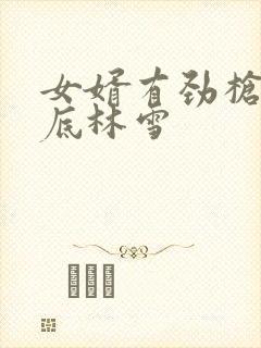 女婿有劲枪枪到底林雪