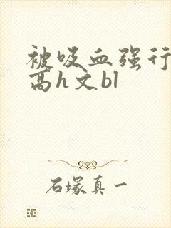 被吸血强行侵犯高h文bl