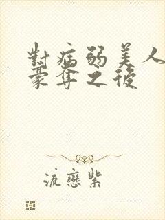 对病弱美人强取豪夺之后