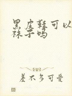 黑皮鞋可以穿白袜子吗