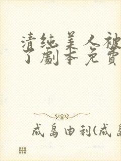 清纯美人被迫拿了剧本免费阅读