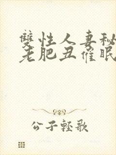 双性人妻秘书被老肥丑催眠玩弄