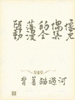 堕落的偶像女友动漫全集免费观看