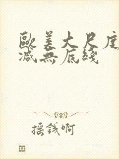 欧美大尺度无删减无底线