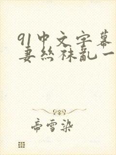 91中文字幕人妻丝袜乱一区三