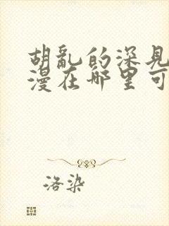 胡乱的深见君动漫在哪里可以看全集