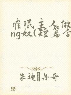 催眠主人做xing奴(短篇合集)