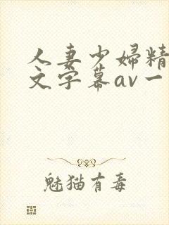 人妻少妇精品中文字幕av一级久久久