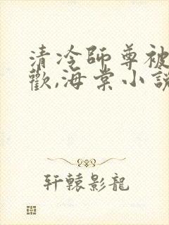 清冷师尊被迫承欢,海棠小说