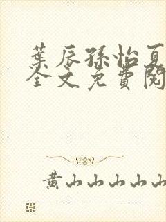 叶辰孙怡夏若雪全文免费阅读125