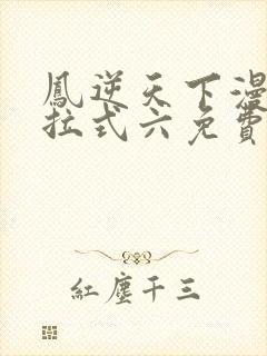 凤逆天下漫画下拉式六免费