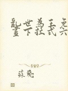 乱世为王免费漫画下拉式六漫画