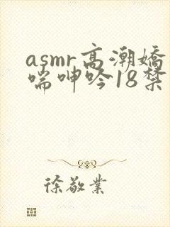 asmr高潮娇喘呻吟18禁