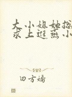 大小姐她总是不求上进燕小陌小说