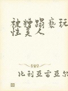 被糟蹋亵玩的双性美人