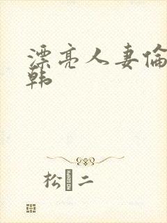 漂亮人妻伦理日韩