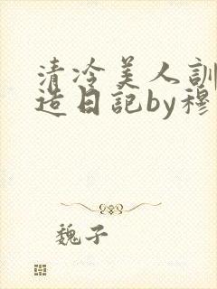 清冷美人训诫改造日记by穆小刀