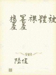 杨幂裸体被吸乳羞羞