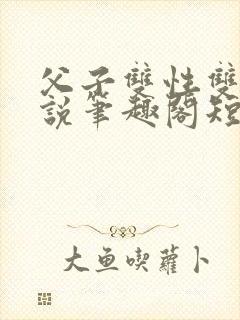 父子双性双男小说笔趣阁短篇封面