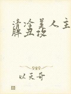 清冷美人主动给胖丑攻