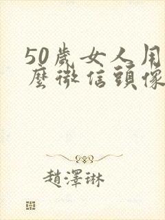 50岁女人用什么微信头像好看封面