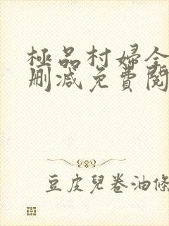 极品村妇全文无删减免费阅读