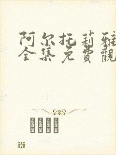 阿尔托莉雅动漫全集免费观看